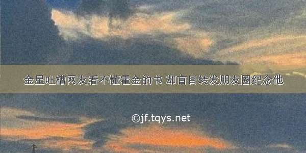 金星吐槽网友看不懂霍金的书 却盲目转发朋友圈纪念他