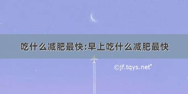 吃什么减肥最快:早上吃什么减肥最快