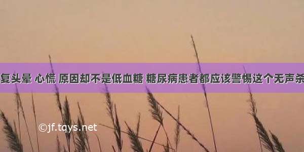 反复头晕 心慌 原因却不是低血糖 糖尿病患者都应该警惕这个无声杀手