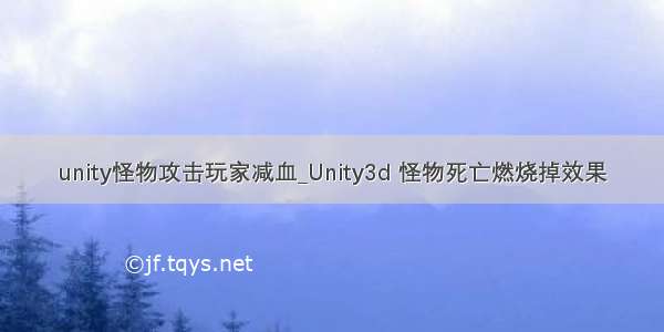 unity怪物攻击玩家减血_Unity3d 怪物死亡燃烧掉效果