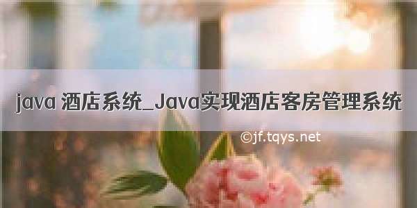 java 酒店系统_Java实现酒店客房管理系统