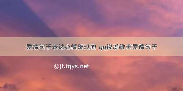 爱情句子表达心情难过的 qq说说唯美爱情句子