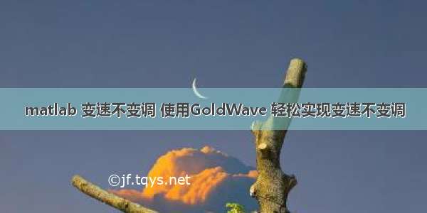 matlab 变速不变调 使用GoldWave 轻松实现变速不变调