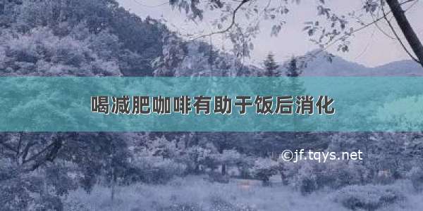 喝减肥咖啡有助于饭后消化