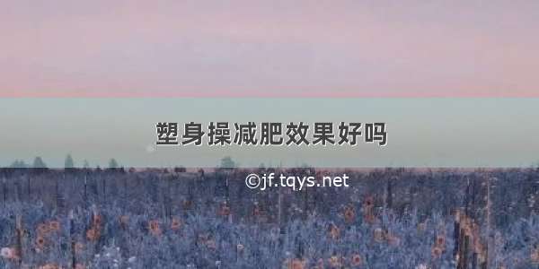 塑身操减肥效果好吗