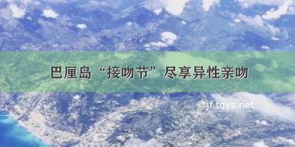 巴厘岛“接吻节”尽享异性亲吻