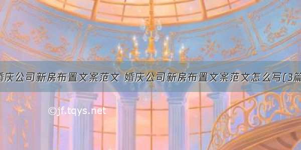 婚庆公司新房布置文案范文 婚庆公司新房布置文案范文怎么写(3篇)