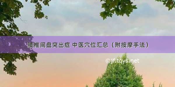 腰椎间盘突出症 中医穴位汇总（附按摩手法）