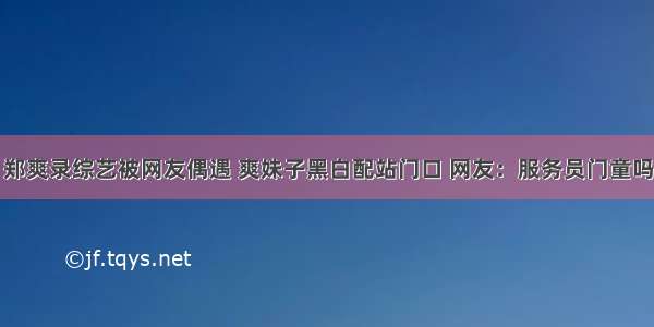 郑爽录综艺被网友偶遇 爽妹子黑白配站门口 网友：服务员门童吗