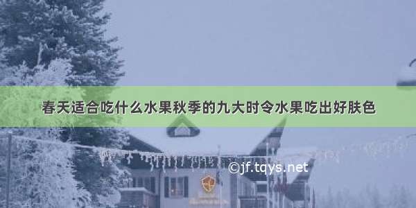 春天适合吃什么水果秋季的九大时令水果吃出好肤色