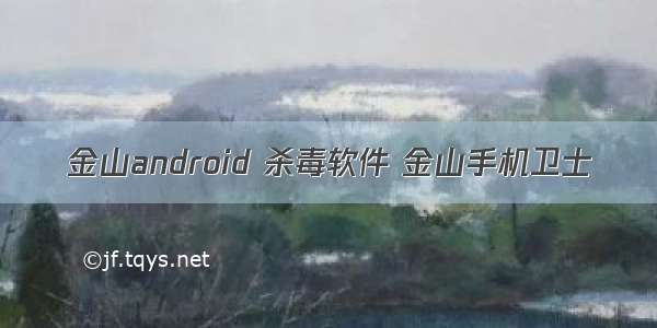 金山android 杀毒软件 金山手机卫士