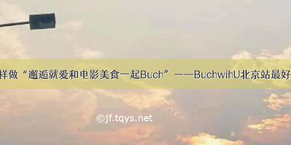 怎样做“邂逅就爱和电影美食一起Buch”——BuchwihU北京站最好吃