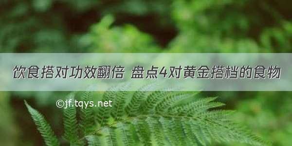 饮食搭对功效翻倍 盘点4对黄金搭档的食物