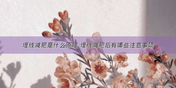 埋线减肥是什么原理 埋线减肥后有哪些注意事项