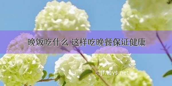 晚饭吃什么 这样吃晚餐保证健康