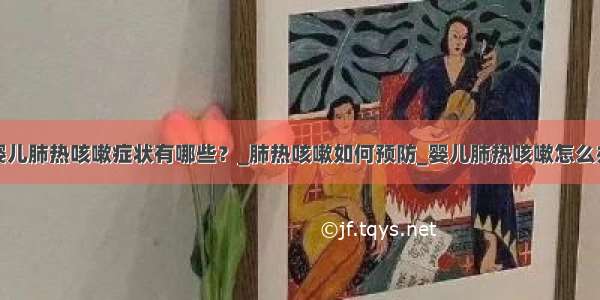 婴儿肺热咳嗽症状有哪些？_肺热咳嗽如何预防_婴儿肺热咳嗽怎么办