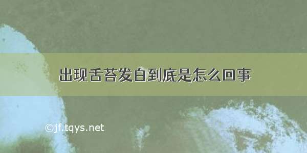 出现舌苔发白到底是怎么回事