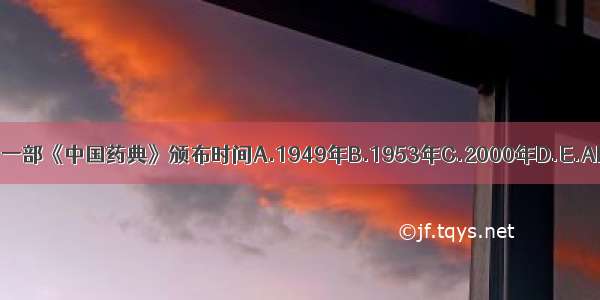 我国第一部《中国药典》颁布时间A.1949年B.1953年C.2000年D.E.ABCDE