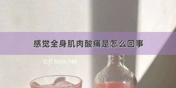 感觉全身肌肉酸痛是怎么回事