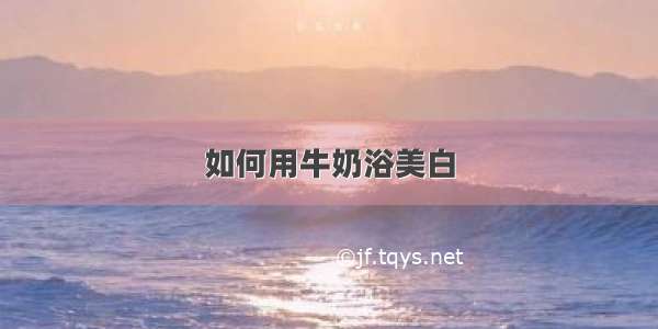 如何用牛奶浴美白