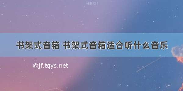 书架式音箱 书架式音箱适合听什么音乐