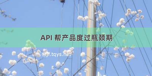 API 帮产品度过瓶颈期