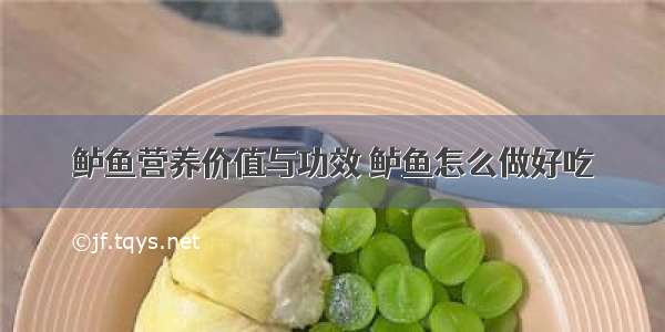 鲈鱼营养价值与功效 鲈鱼怎么做好吃