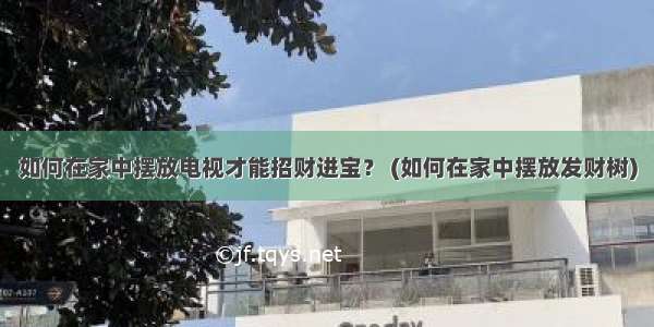 如何在家中摆放电视才能招财进宝？ (如何在家中摆放发财树)