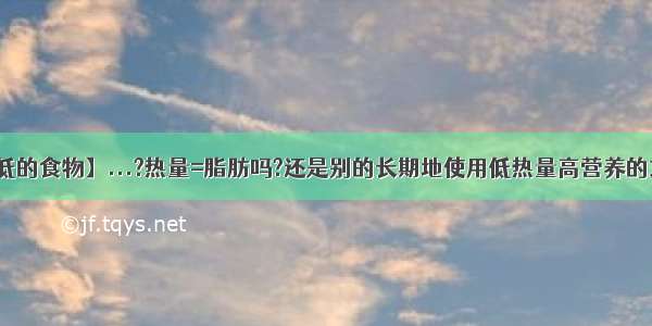 【热量低的食物】...?热量=脂肪吗?还是别的长期地使用低热量高营养的东西会导