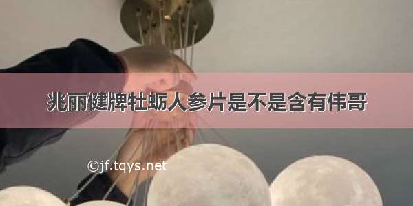 兆丽健牌牡蛎人参片是不是含有伟哥