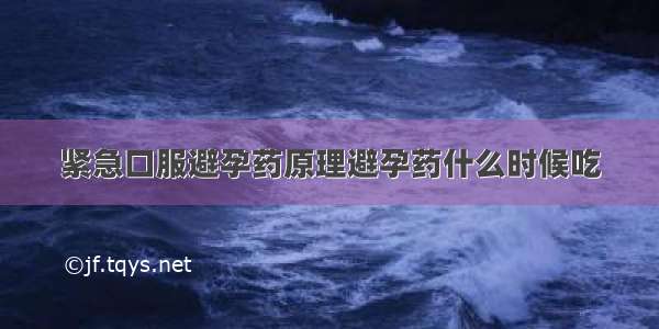 紧急口服避孕药原理避孕药什么时候吃