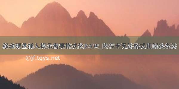 移动硬盘插入提示需要格式化RAW_内存卡无法格式化解决办法