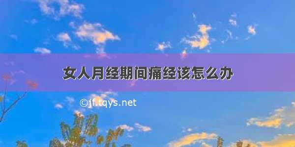 女人月经期间痛经该怎么办