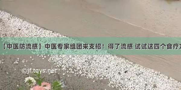 【中医防流感】中医专家组团来支招！得了流感 试试这四个食疗方