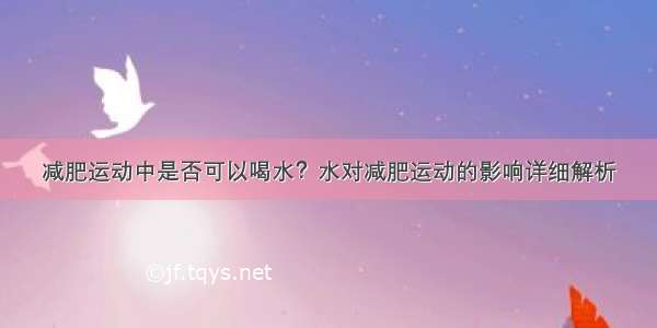 减肥运动中是否可以喝水？水对减肥运动的影响详细解析