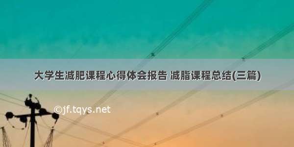 大学生减肥课程心得体会报告 减脂课程总结(三篇)