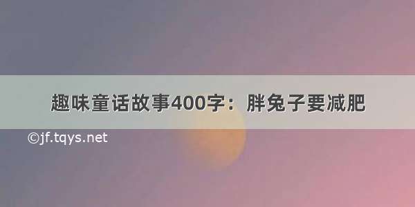 趣味童话故事400字：胖兔子要减肥