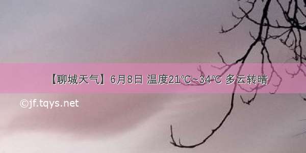 【聊城天气】6月8日 温度21℃~34℃ 多云转晴