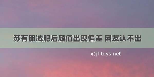 苏有朋减肥后颜值出现偏差 网友认不出