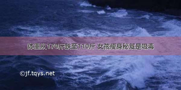 体重从170斤跌至110斤 女孩瘦身秘笈是吸毒