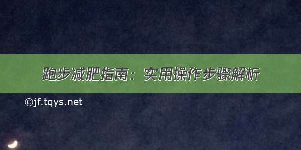 跑步减肥指南：实用操作步骤解析