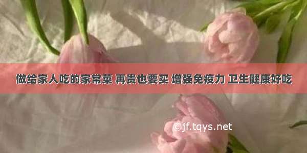 做给家人吃的家常菜 再贵也要买 增强免疫力 卫生健康好吃